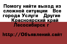 Помогу найти выход из сложной ситуации - Все города Услуги » Другие   . Красноярский край,Лесосибирск г.